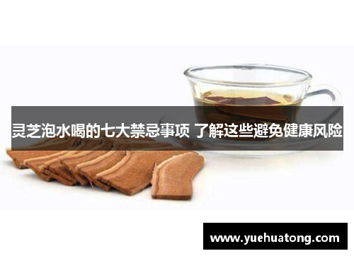 灵芝泡水喝的七大禁忌事项 了解这些避免健康风险