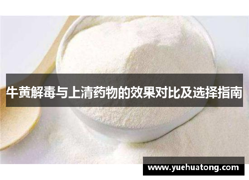 牛黄解毒与上清药物的效果对比及选择指南