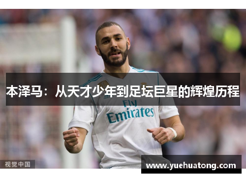 本泽马：从天才少年到足坛巨星的辉煌历程
